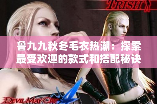 鲁九九秋冬毛衣热潮：探索最受欢迎的款式和搭配秘诀