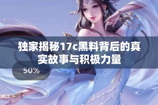 独家揭秘17c黑料背后的真实故事与积极力量