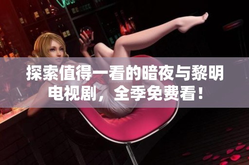 探索值得一看的暗夜与黎明电视剧，全季免费看！