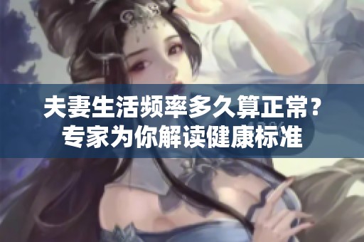 夫妻生活频率多久算正常？专家为你解读健康标准