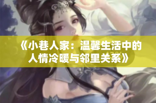 《小巷人家：温馨生活中的人情冷暖与邻里关系》