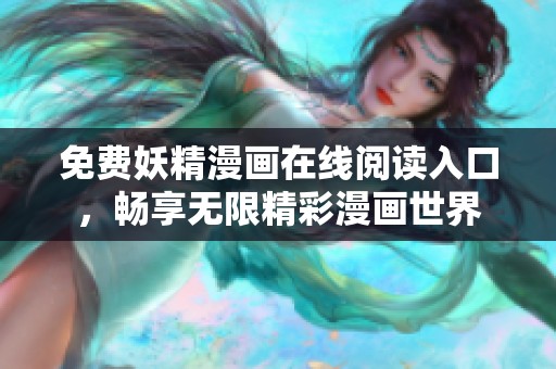 免费妖精漫画在线阅读入口，畅享无限精彩漫画世界