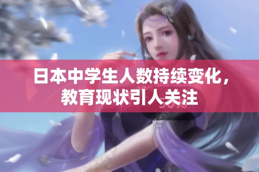 日本中学生人数持续变化，教育现状引人关注