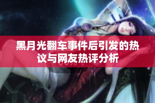 黑月光翻车事件后引发的热议与网友热评分析