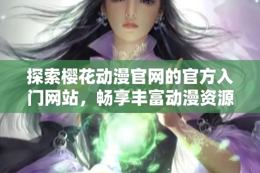 探索樱花动漫官网的官方入门网站，畅享丰富动漫资源