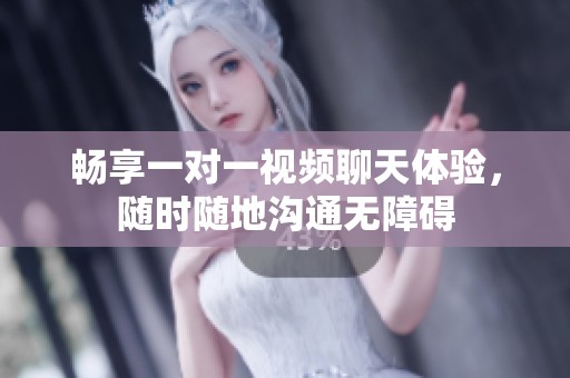 畅享一对一视频聊天体验，随时随地沟通无障碍