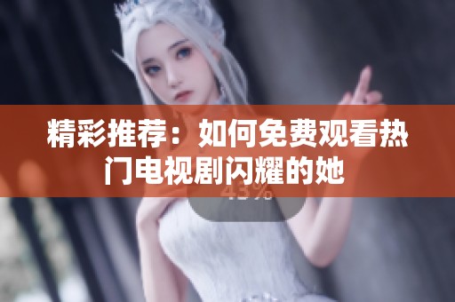 精彩推荐：如何免费观看热门电视剧闪耀的她 
