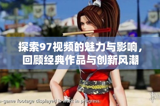 探索97视频的魅力与影响，回顾经典作品与创新风潮