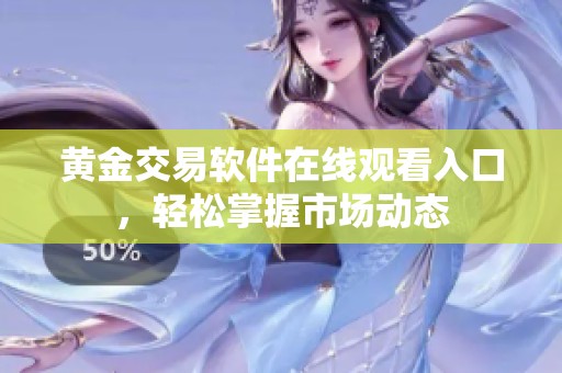 黄金交易软件在线观看入口，轻松掌握市场动态