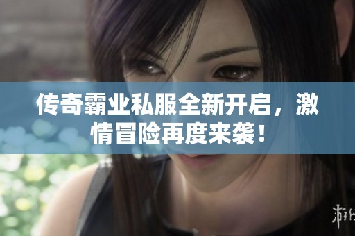 传奇霸业私服全新开启，激情冒险再度来袭！