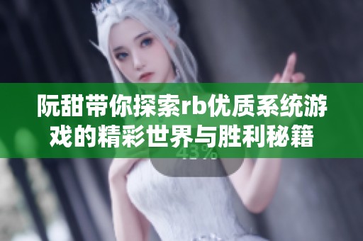 阮甜带你探索rb优质系统游戏的精彩世界与胜利秘籍