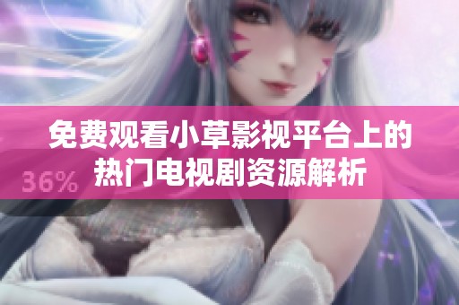 免费观看小草影视平台上的热门电视剧资源解析