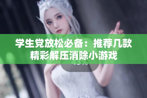 学生党放松必备：推荐几款精彩解压消除小游戏