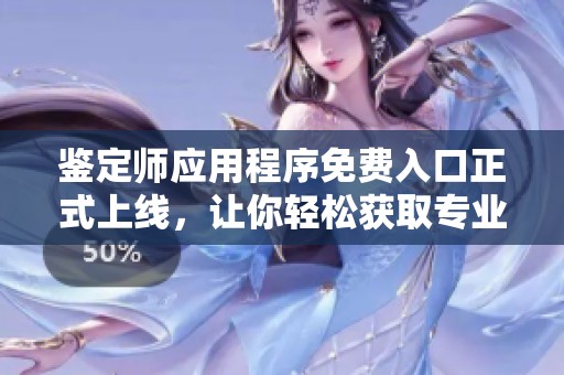 鉴定师应用程序免费入口正式上线，让你轻松获取专业鉴定服务