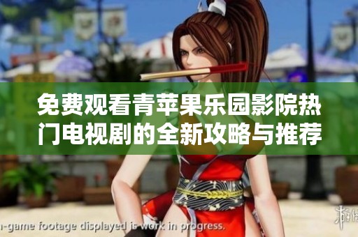 免费观看青苹果乐园影院热门电视剧的全新攻略与推荐