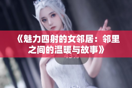 《魅力四射的女邻居：邻里之间的温暖与故事》