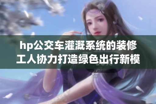 hp公交车灌溉系统的装修工人协力打造绿色出行新模式