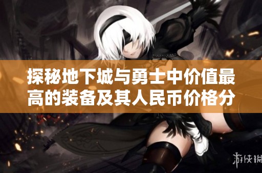 探秘地下城与勇士中价值最高的装备及其人民币价格分析