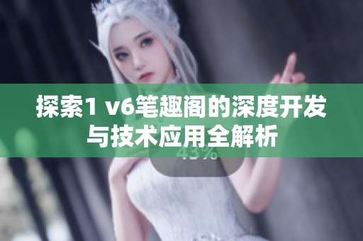 探索1 v6笔趣阁的深度开发与技术应用全解析