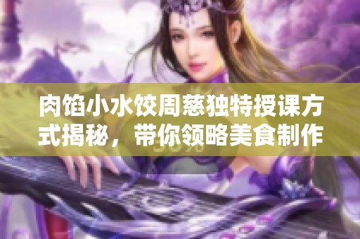 肉馅小水饺周慈独特授课方式揭秘，带你领略美食制作的乐趣