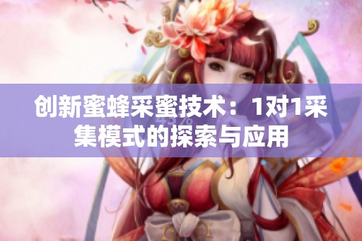 创新蜜蜂采蜜技术：1对1采集模式的探索与应用