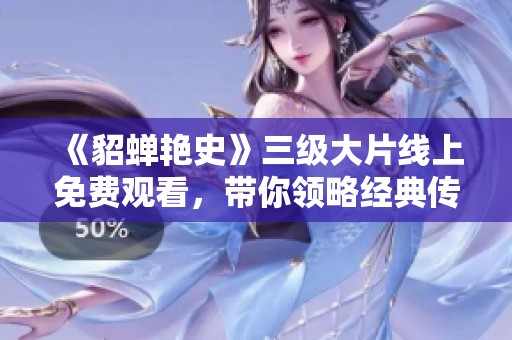《貂蝉艳史》三级大片线上免费观看，带你领略经典传说魅力