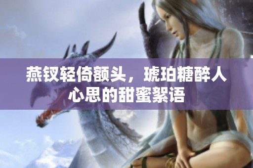 燕钗轻倚额头，琥珀糖醉人心思的甜蜜絮语