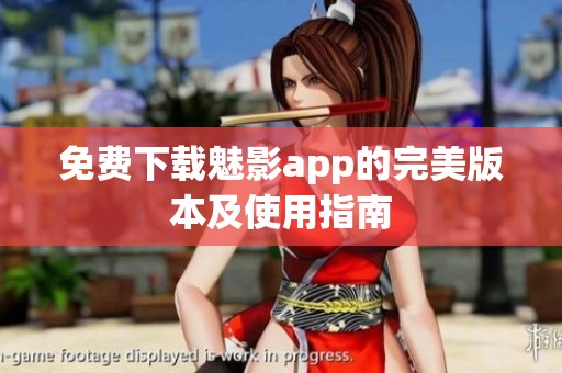 免费下载魅影app的完美版本及使用指南