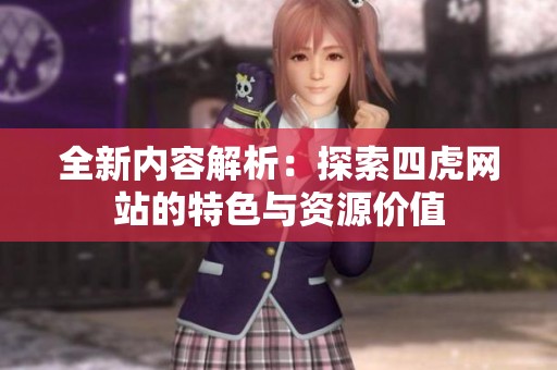 全新内容解析：探索四虎网站的特色与资源价值