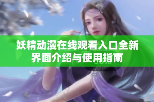 妖精动漫在线观看入口全新界面介绍与使用指南