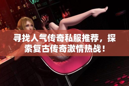 寻找人气传奇私服推荐，探索复古传奇激情热战！