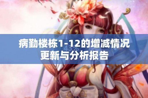 病勤楼栋1-12的增减情况更新与分析报告