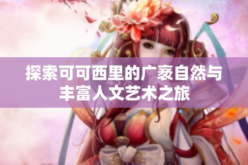 探索可可西里的广袤自然与丰富人文艺术之旅