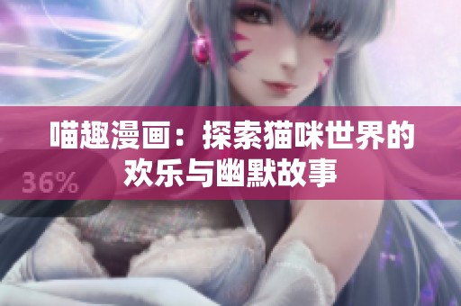喵趣漫画：探索猫咪世界的欢乐与幽默故事