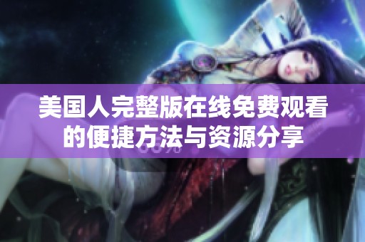 美国人完整版在线免费观看的便捷方法与资源分享