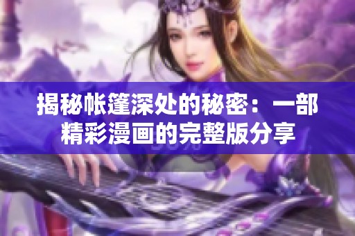 揭秘帐篷深处的秘密：一部精彩漫画的完整版分享