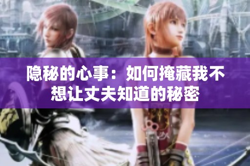 隐秘的心事：如何掩藏我不想让丈夫知道的秘密