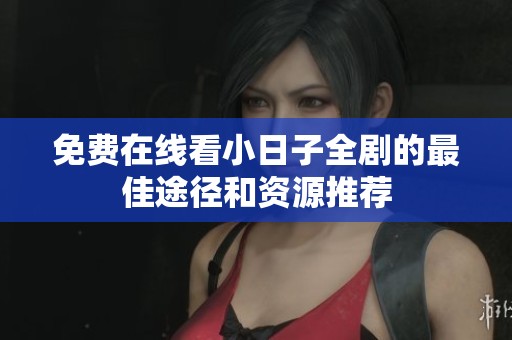 免费在线看小日子全剧的最佳途径和资源推荐
