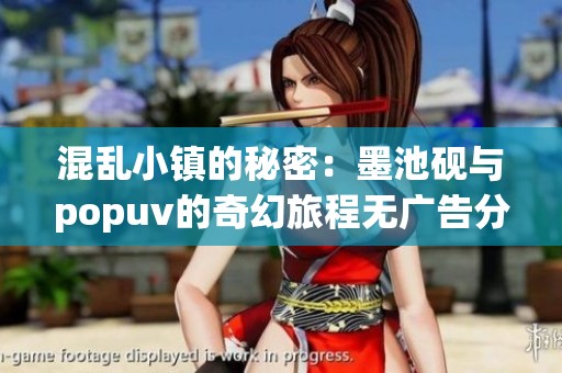 混乱小镇的秘密：墨池砚与popuv的奇幻旅程无广告分享