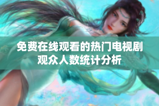 免费在线观看的热门电视剧观众人数统计分析