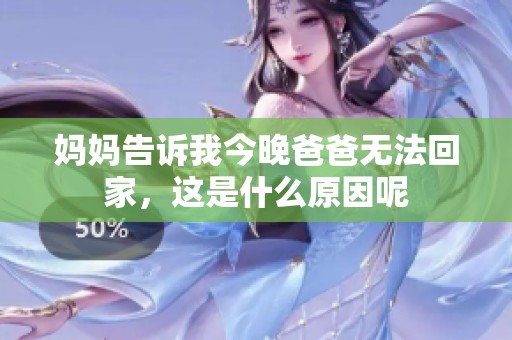 妈妈告诉我今晚爸爸无法回家，这是什么原因呢