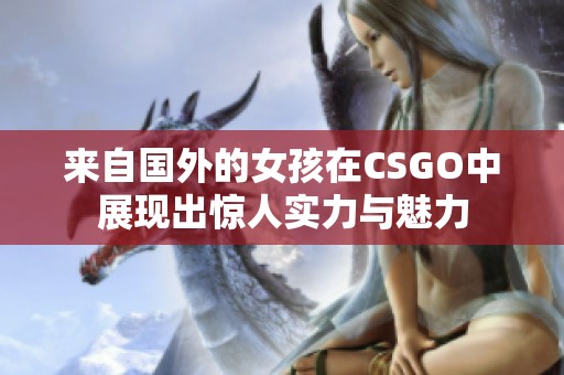 来自国外的女孩在CSGO中展现出惊人实力与魅力