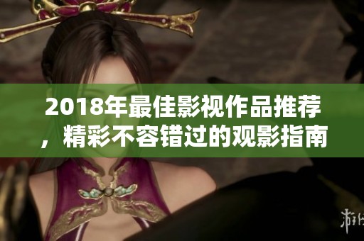 2018年最佳影视作品推荐，精彩不容错过的观影指南