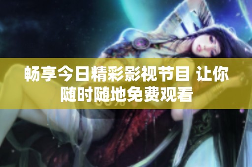 畅享今日精彩影视节目 让你随时随地免费观看
