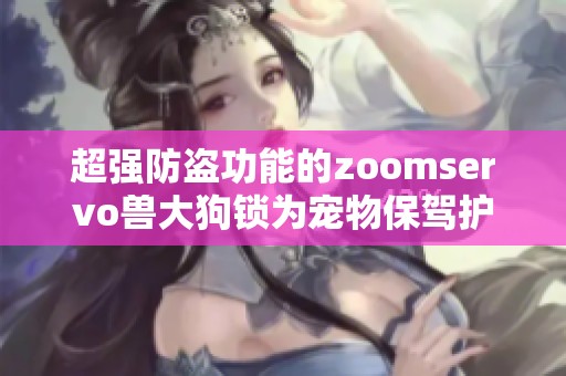 超强防盗功能的zoomservo兽大狗锁为宠物保驾护航