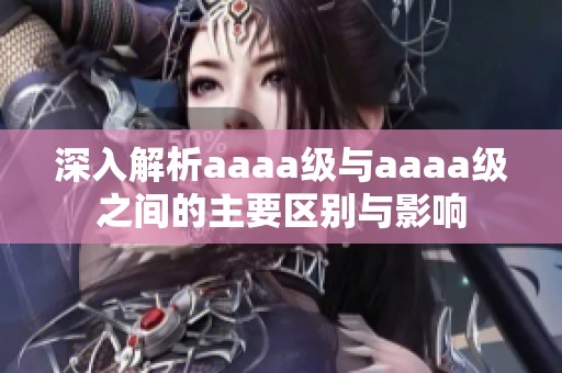 深入解析aaaa级与aaaa级之间的主要区别与影响