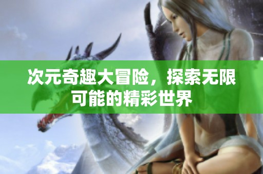 次元奇趣大冒险，探索无限可能的精彩世界