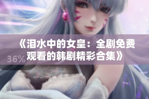 《泪水中的女皇：全剧免费观看的韩剧精彩合集》