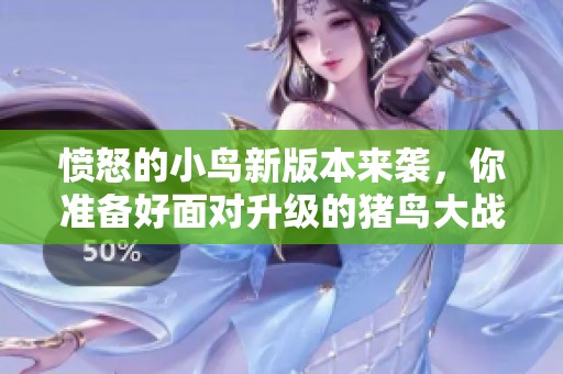 愤怒的小鸟新版本来袭，你准备好面对升级的猪鸟大战了吗？
