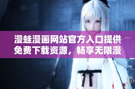 漫蛙漫画网站官方入口提供免费下载资源，畅享无限漫画乐趣